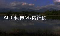 AITO问界M7内饰预告图发布 新车将于年内正式亮相